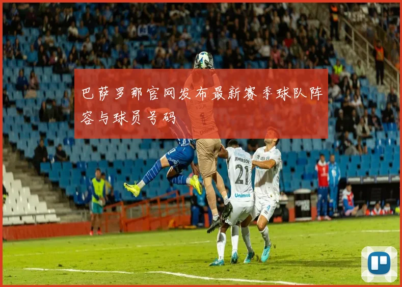 巴萨罗那官网发布最新赛季球队阵容与球员号码