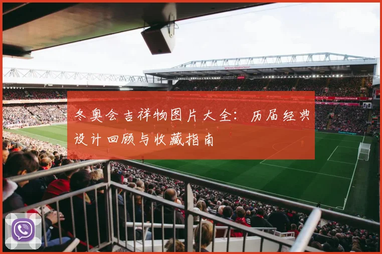 冬奥会吉祥物图片大全：历届经典设计回顾与收藏指南