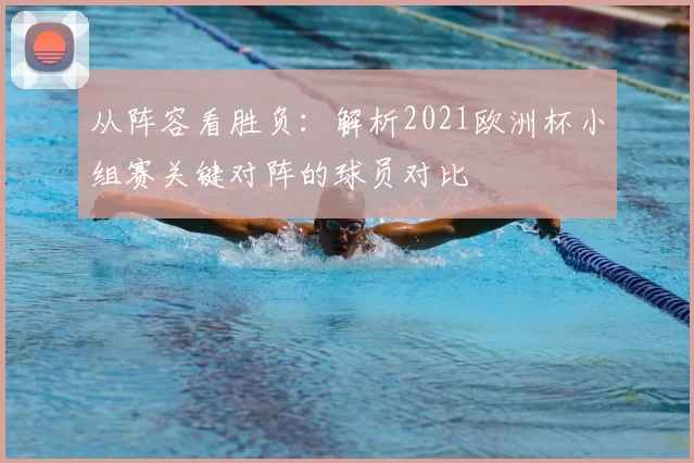 从阵容看胜负：解析2021欧洲杯小组赛关键对阵的球员对比