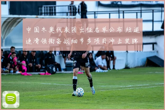 中国冬奥代表团出征名单公布 短道速滑领衔备战细节多项目冲击奖牌