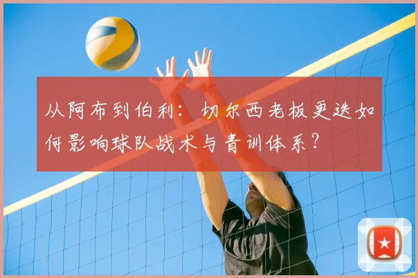 从阿布到伯利：切尔西老板更迭如何影响球队战术与青训体系？