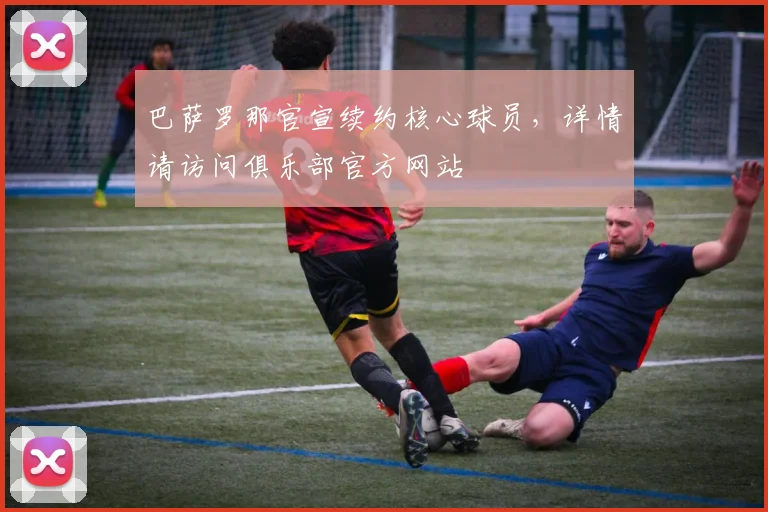 巴萨罗那官宣续约核心球员，详情请访问俱乐部官方网站