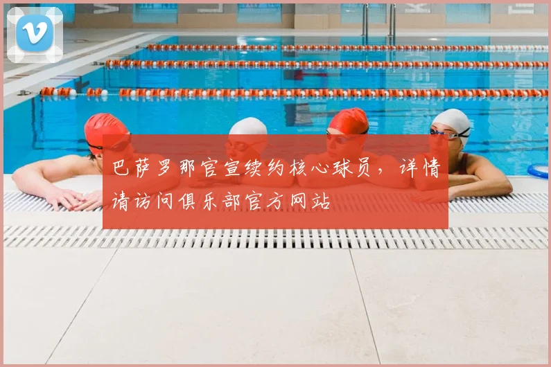 巴萨罗那官宣续约核心球员，详情请访问俱乐部官方网站