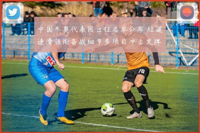 中国冬奥代表团出征名单公布 短道速滑领衔备战细节多项目冲击奖牌