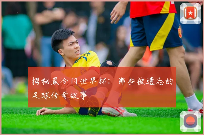 揭秘最冷门世界杯：那些被遗忘的足球传奇故事