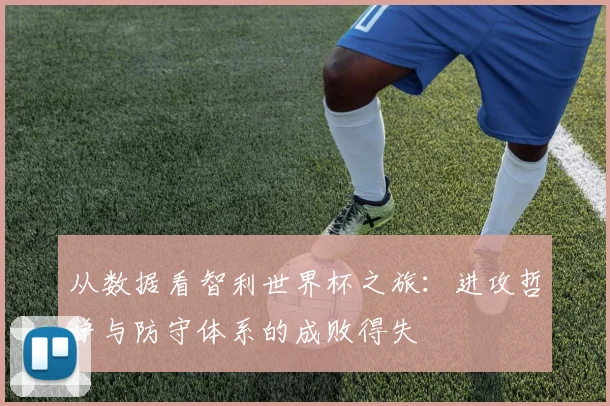 从数据看智利世界杯之旅：进攻哲学与防守体系的成败得失