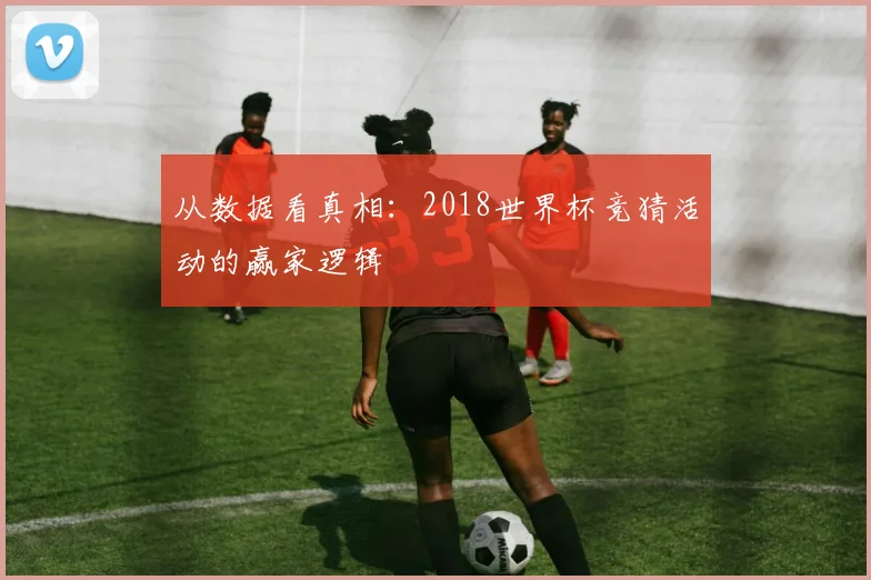 从数据看真相：2018世界杯竞猜活动的赢家逻辑