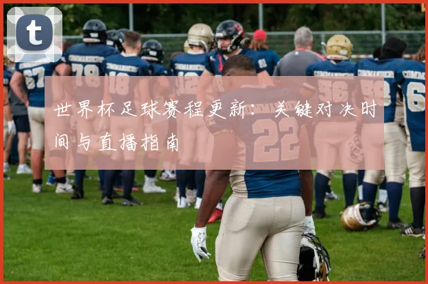 世界杯足球赛程更新：关键对决时间与直播指南