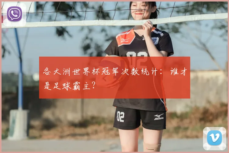 各大洲世界杯冠军次数统计：谁才是足球霸主？