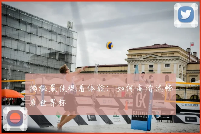 揭秘最佳观看体验：如何高清流畅看世界杯
