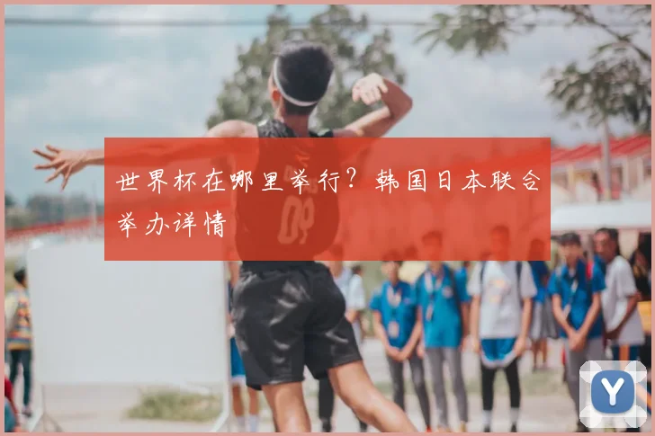世界杯在哪里举行？韩国日本联合举办详情