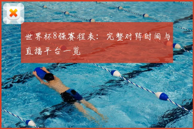 世界杯8强赛程表：完整对阵时间与直播平台一览