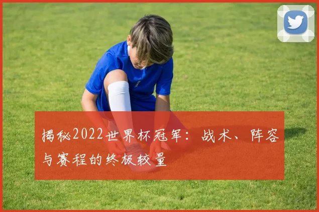 揭秘2022世界杯冠军:战术、阵容与赛程的终极较量