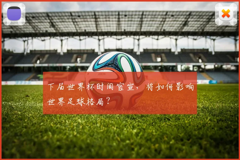 下届世界杯时间官宣,将如何影响世界足球格局?