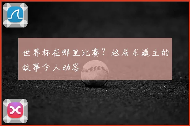 世界杯在哪里比赛?这届东道主的故事令人动容