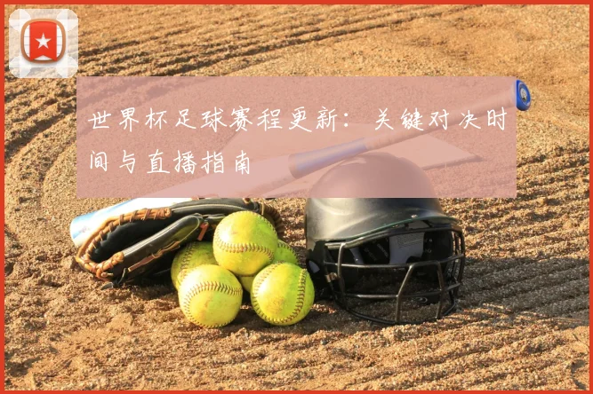 世界杯足球赛程更新:关键对决时间与直播指南