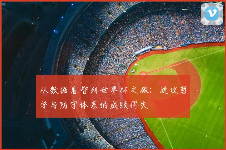 从数据看智利世界杯之旅：进攻哲学与防守体系的成败得失