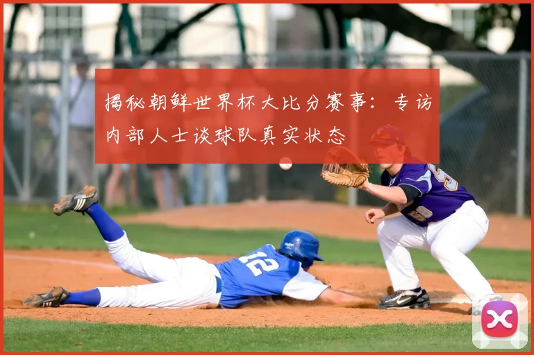 揭秘朝鲜世界杯大比分赛事：专访内部人士谈球队真实状态