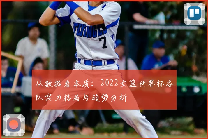 从数据看本质：2022女篮世界杯各队实力格局与趋势分析