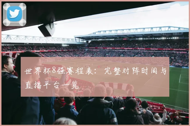 世界杯8强赛程表：完整对阵时间与直播平台一览