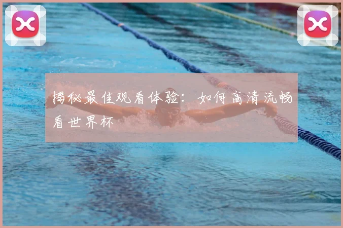 揭秘最佳观看体验：如何高清流畅看世界杯